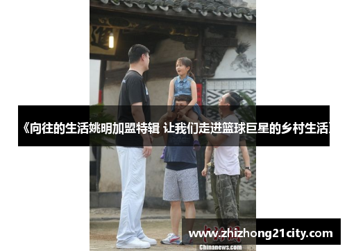 《向往的生活姚明加盟特辑 让我们走进篮球巨星的乡村生活》