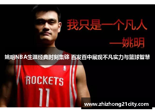 姚明NBA生涯经典时刻集锦 百发百中展现不凡实力与篮球智慧