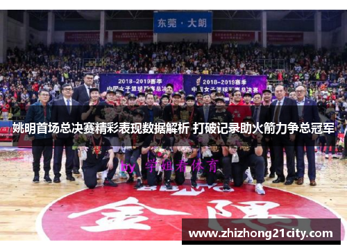 姚明首场总决赛精彩表现数据解析 打破记录助火箭力争总冠军