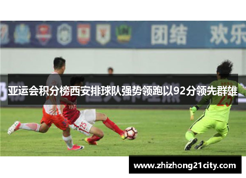 亚运会积分榜西安排球队强势领跑以92分领先群雄