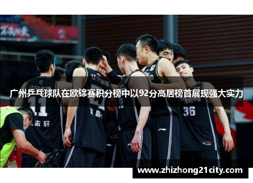 广州乒乓球队在欧锦赛积分榜中以92分高居榜首展现强大实力