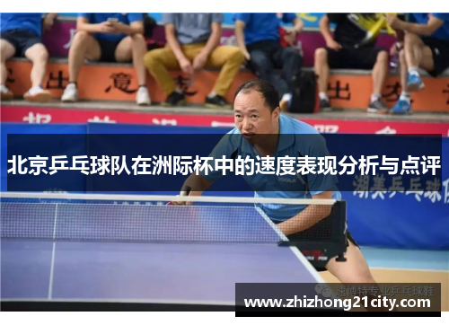 北京乒乓球队在洲际杯中的速度表现分析与点评