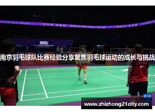 南京羽毛球队比赛经验分享聚焦羽毛球运动的成长与挑战