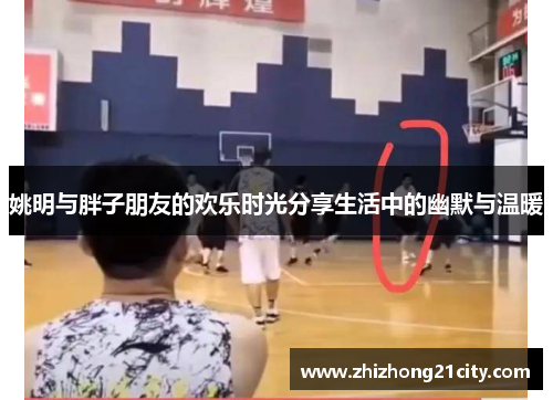姚明与胖子朋友的欢乐时光分享生活中的幽默与温暖