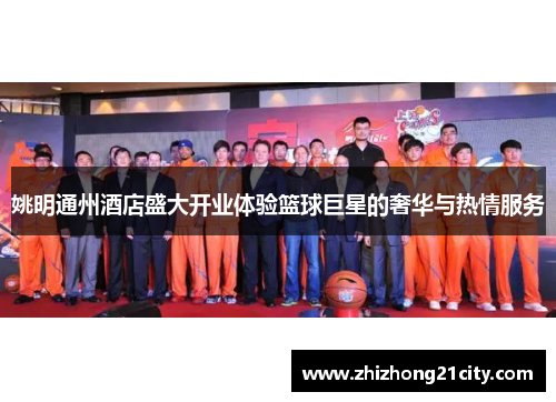 姚明通州酒店盛大开业体验篮球巨星的奢华与热情服务