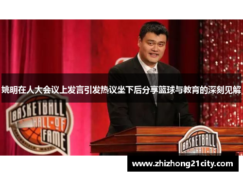 姚明在人大会议上发言引发热议坐下后分享篮球与教育的深刻见解