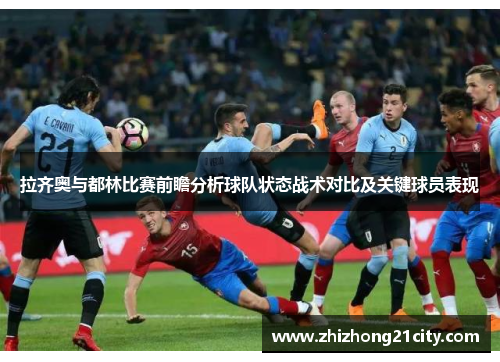拉齐奥与都林比赛前瞻分析球队状态战术对比及关键球员表现