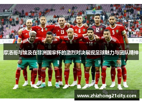 摩洛哥与埃及在非洲国家杯的激烈对决展现足球魅力与团队精神