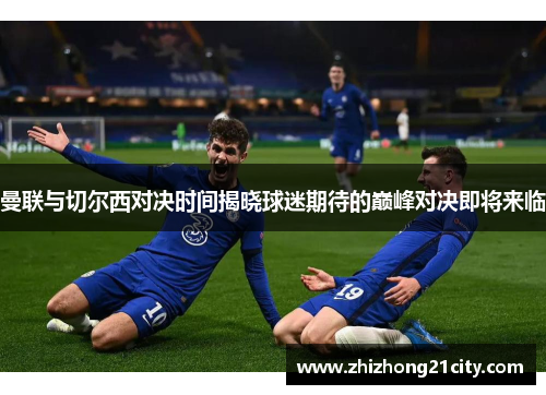 曼联与切尔西对决时间揭晓球迷期待的巅峰对决即将来临