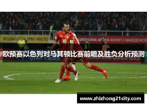 欧预赛以色列对马其顿比赛前瞻及胜负分析预测