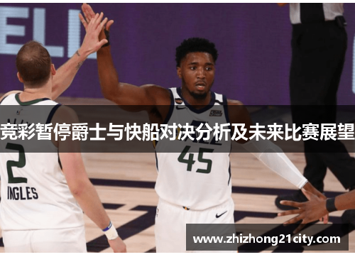 竞彩暂停爵士与快船对决分析及未来比赛展望