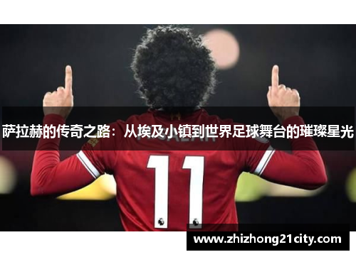 萨拉赫的传奇之路：从埃及小镇到世界足球舞台的璀璨星光