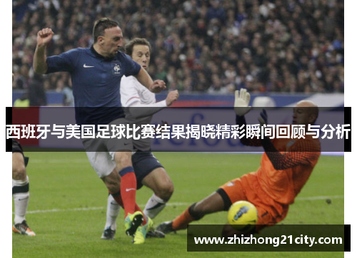 西班牙与美国足球比赛结果揭晓精彩瞬间回顾与分析
