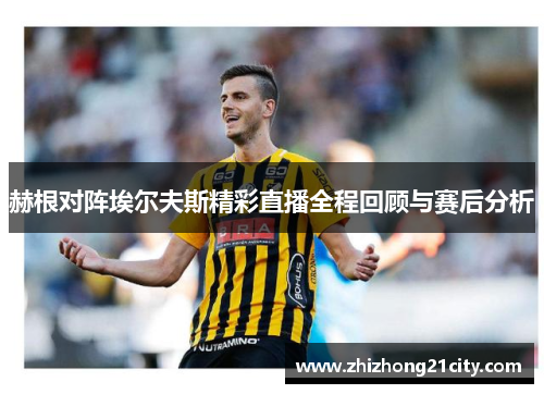 赫根对阵埃尔夫斯精彩直播全程回顾与赛后分析